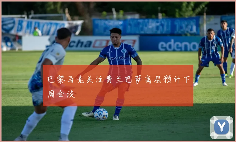 巴黎马竞关注费兰巴萨高层预计下周会谈