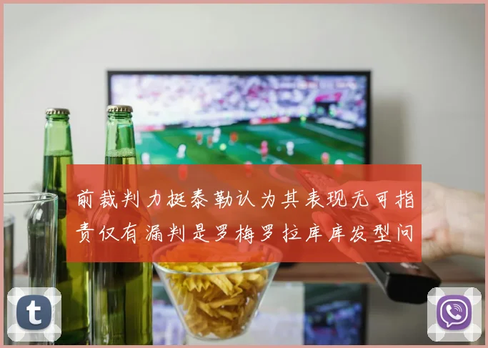 前裁判力挺泰勒认为其表现无可指责仅有漏判是罗梅罗拉库库发型问题
